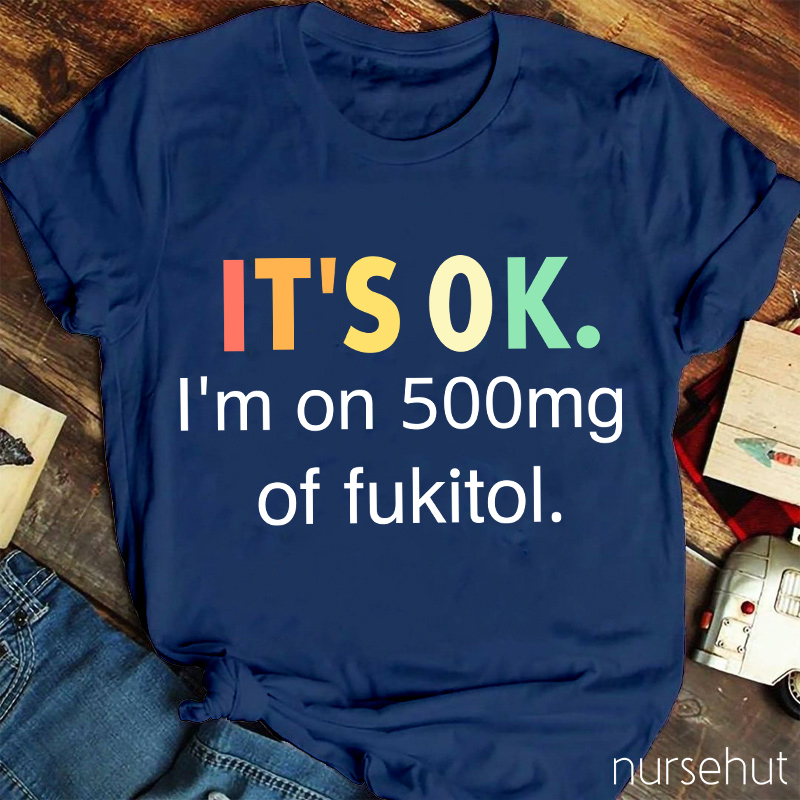 It's Ok I'm On 500mg Of Fukitol T-Shirt