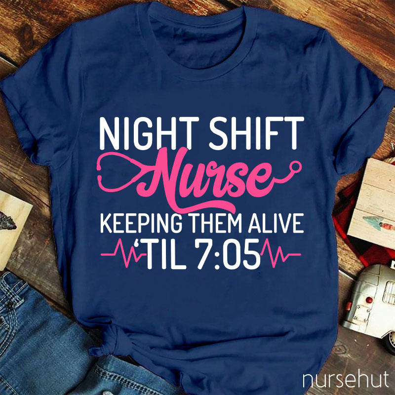 Night Shift Nurse Keeping Them Alive Til 7:05 Nurse T-Shirt