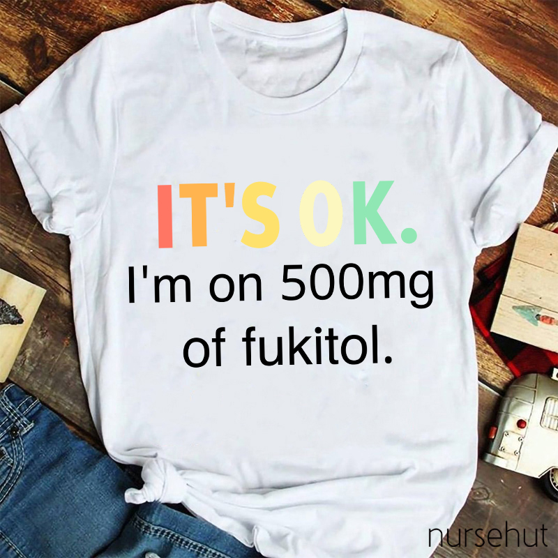 It's Ok I'm On 500mg Of Fukitol T-Shirt