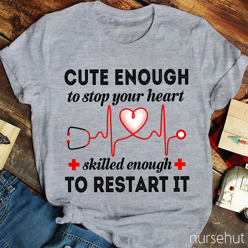 Cute Enough To Stop Your Heart Skilled Enough To Restart It Nurse T-Shirt