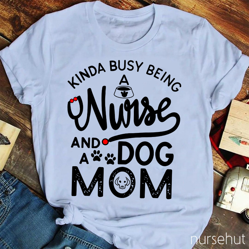 Kinda Busy Being A Nurse And A Dog Mom Nurse T-Shirt