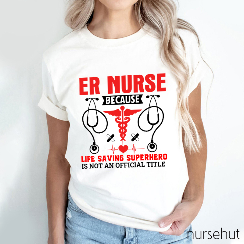 Er Nurse Because Life Saving Superhero Is Not Official Title Nurse T-Shirt