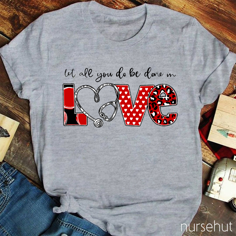 Let All You Do Be Done In Love Nurse T-Shirt