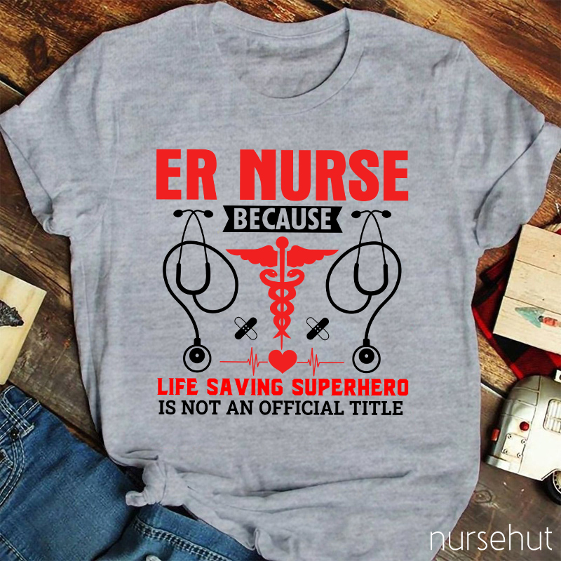 Er Nurse Because Life Saving Superhero Is Not Official Title Nurse T-Shirt
