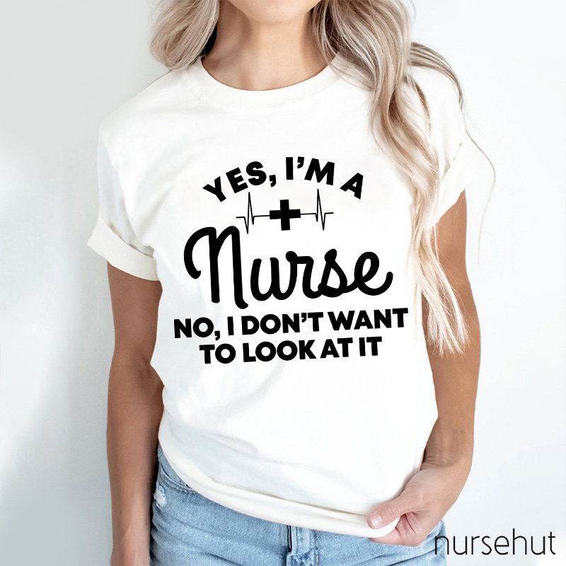 Yes I'm A Nurse No I Don't Want To Look At It Nurse T-Shirt