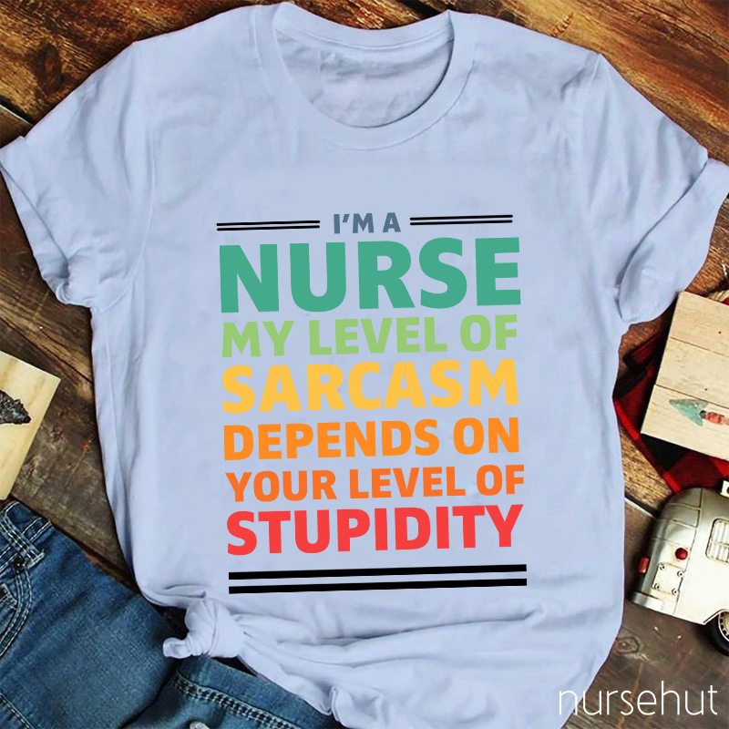 My Level Of Sarcasm Depends On Your Level Of Stupidity Nurse T-Shirt