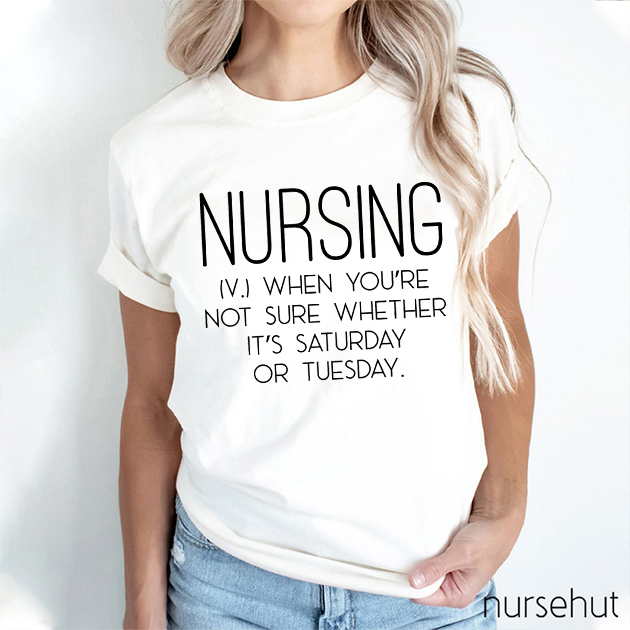Nursing When You're Not Sure Whether It's Saturday Or Tuesday Nurse T-Shirt