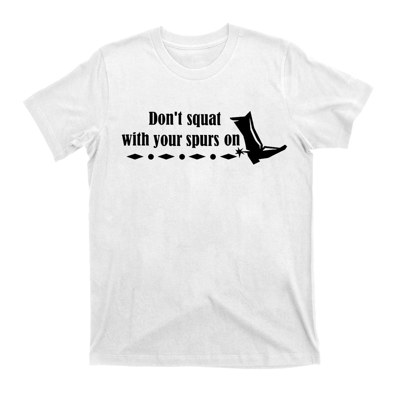 Don't Squat With Your Spurs On Cowboy T-Shirts