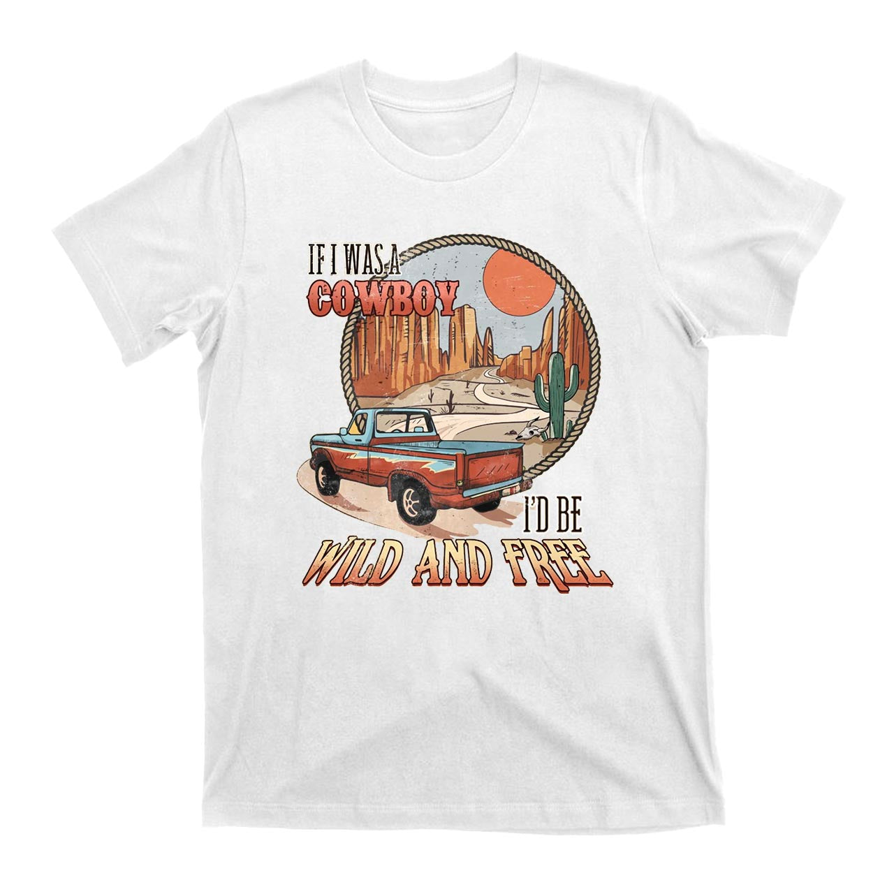 If I Was A Cowboy I'd Be Wild & Free Country T-Shirts