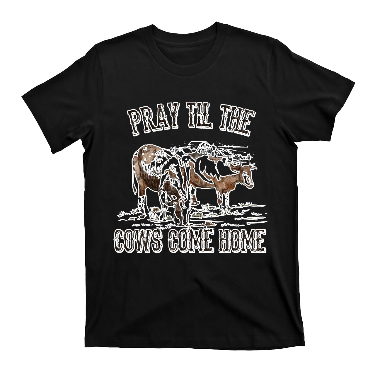 Pray Till The Cows Come Home T-Shirts