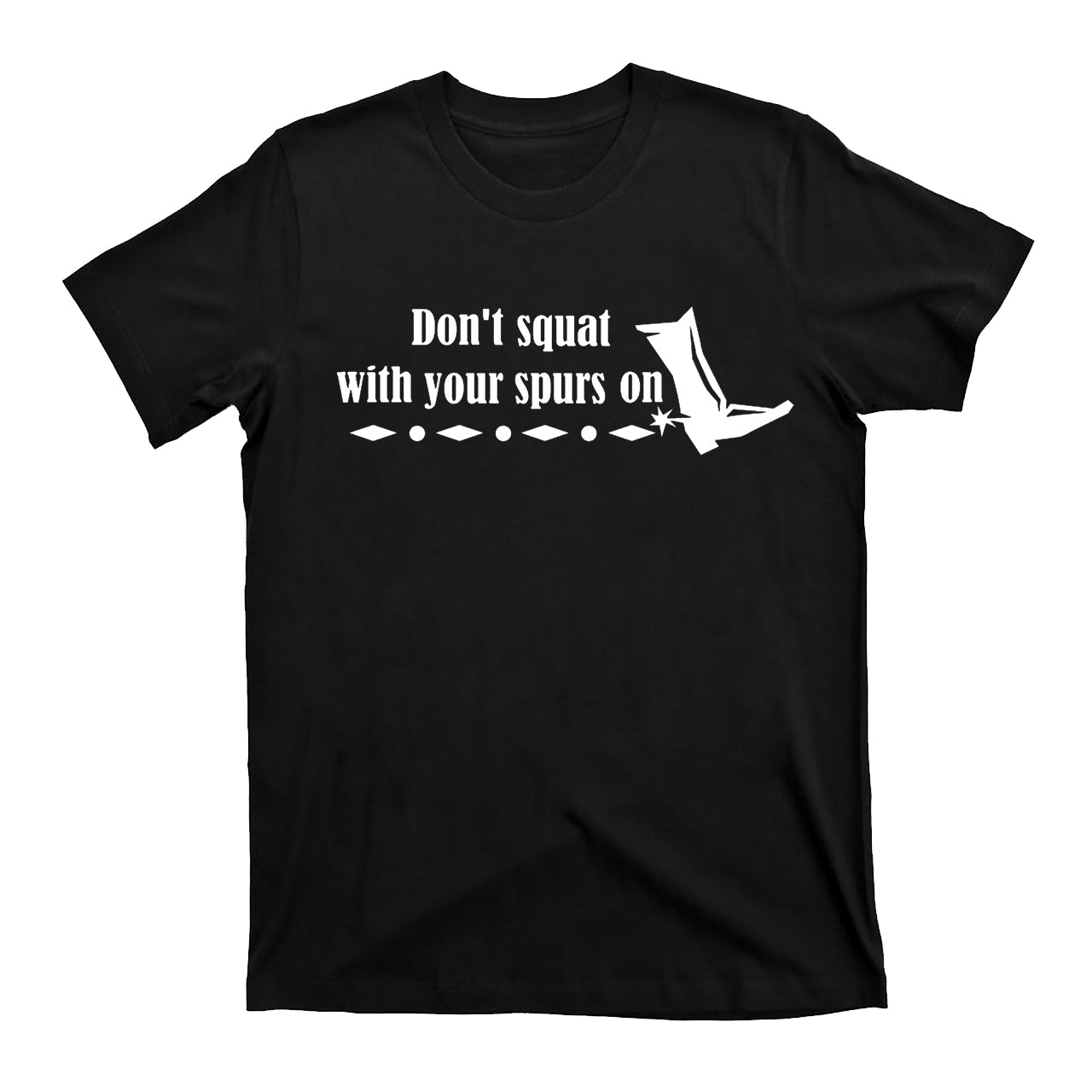 Don't Squat With Your Spurs On Cowboy T-Shirts