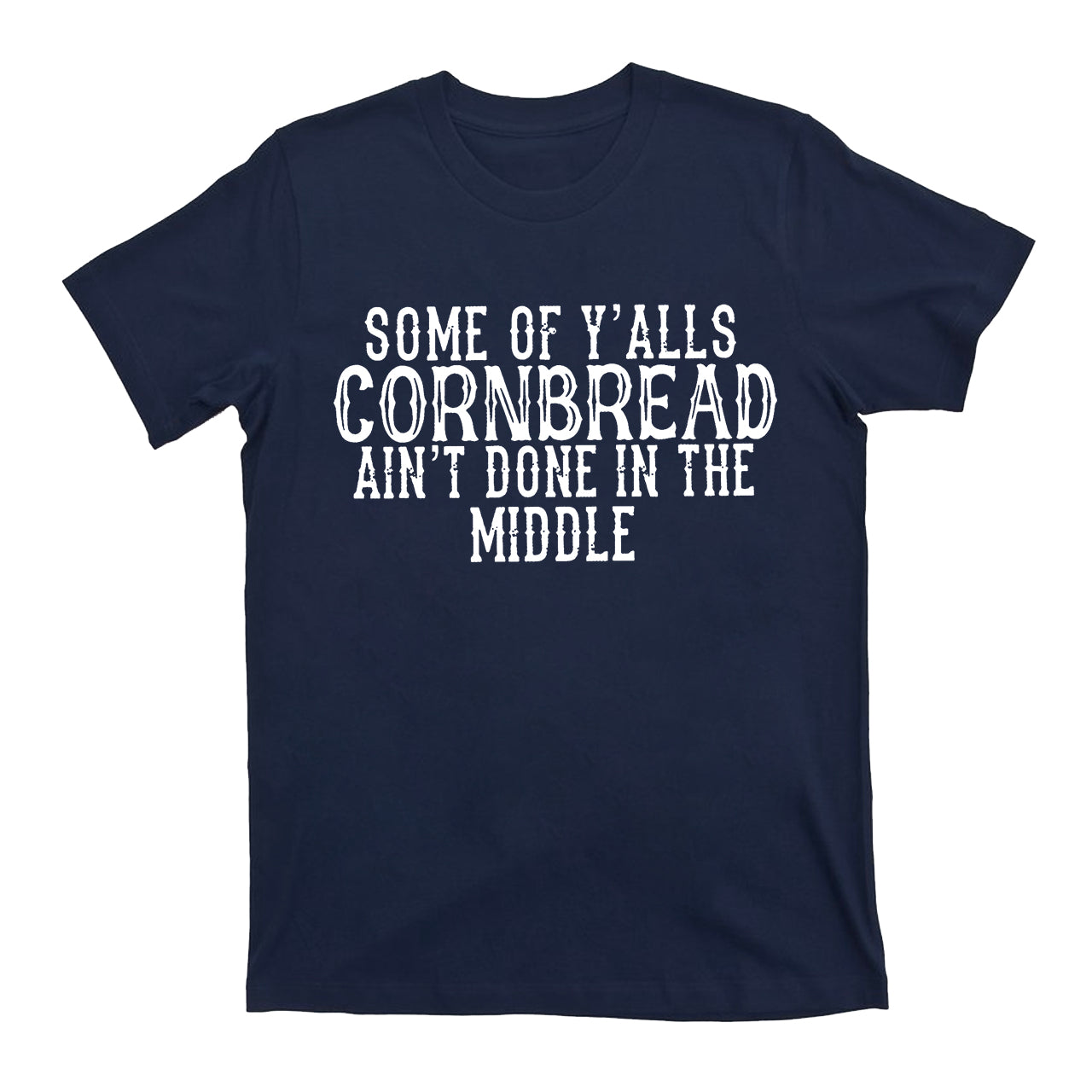 Some Of Y'alls Cornbread Ain't Done In The Middle Country T-Shirt
