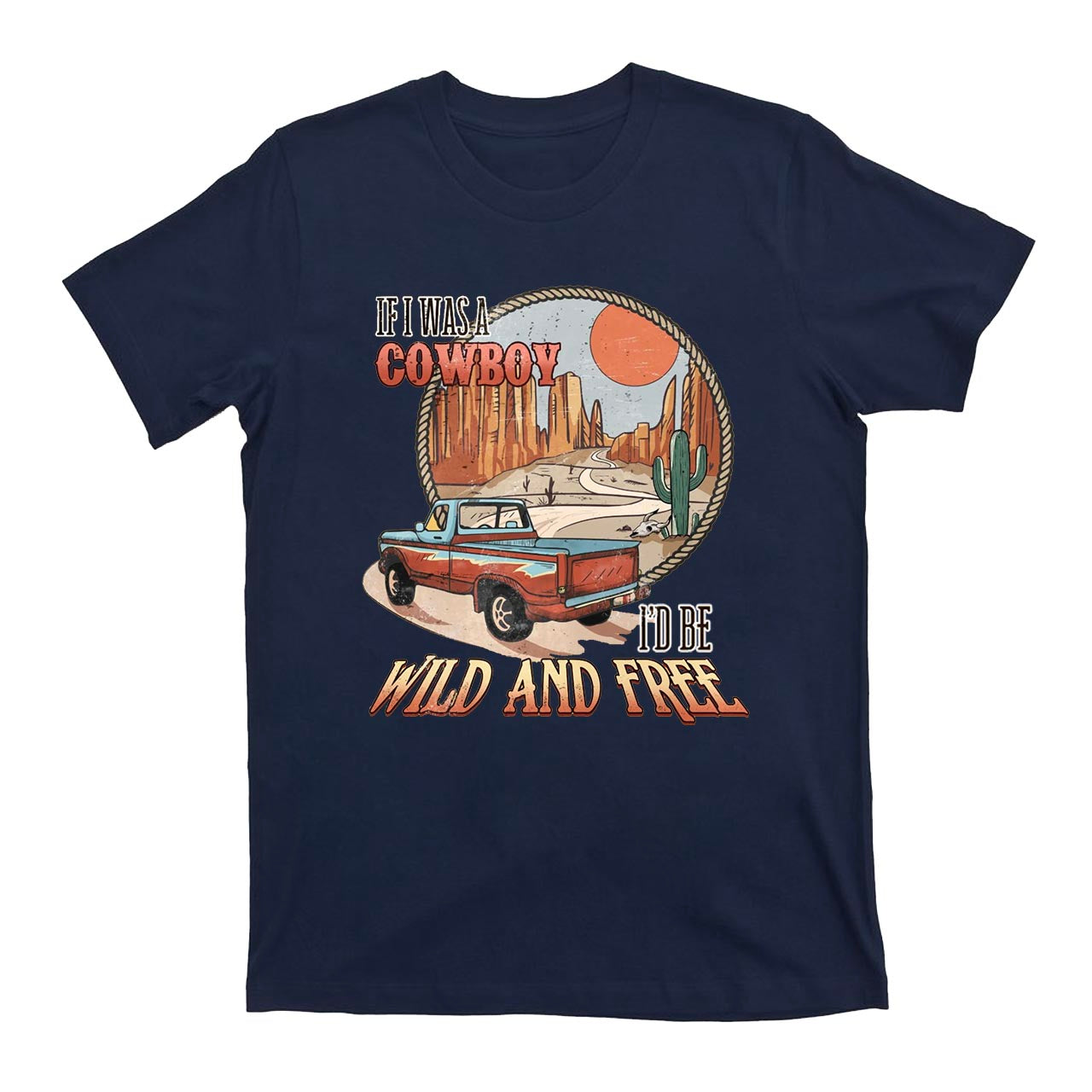 If I Was A Cowboy I'd Be Wild & Free Country T-Shirts