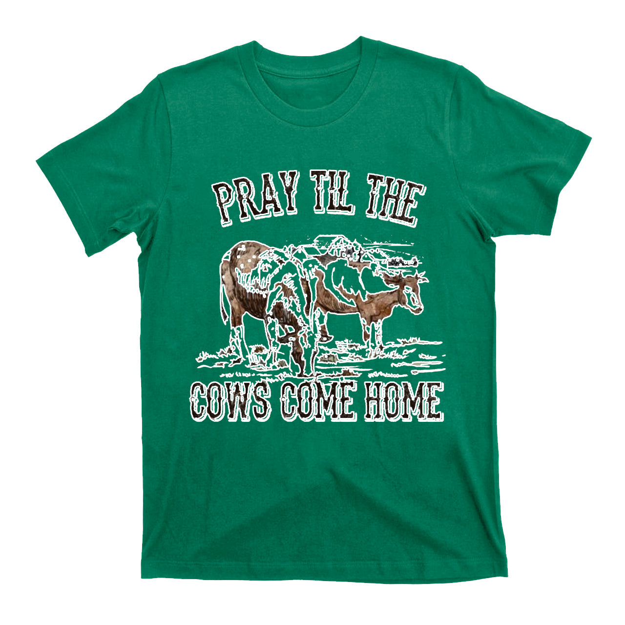 Pray Till The Cows Come Home T-Shirts