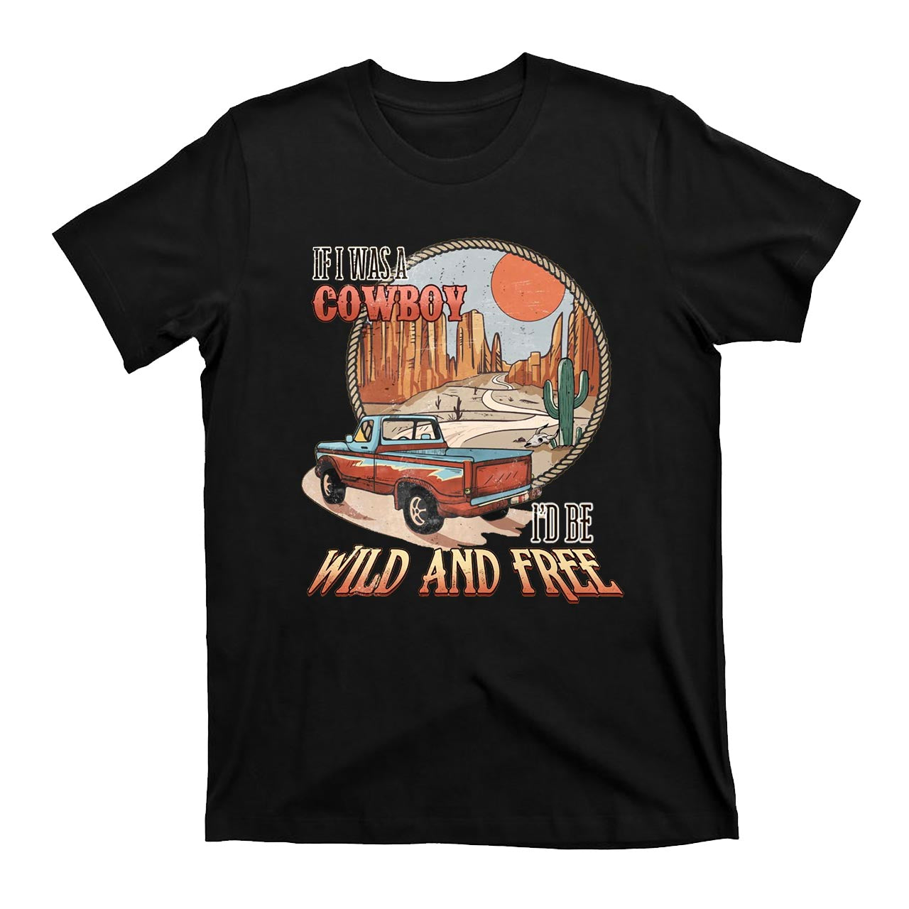 If I Was A Cowboy I'd Be Wild & Free Country T-Shirts