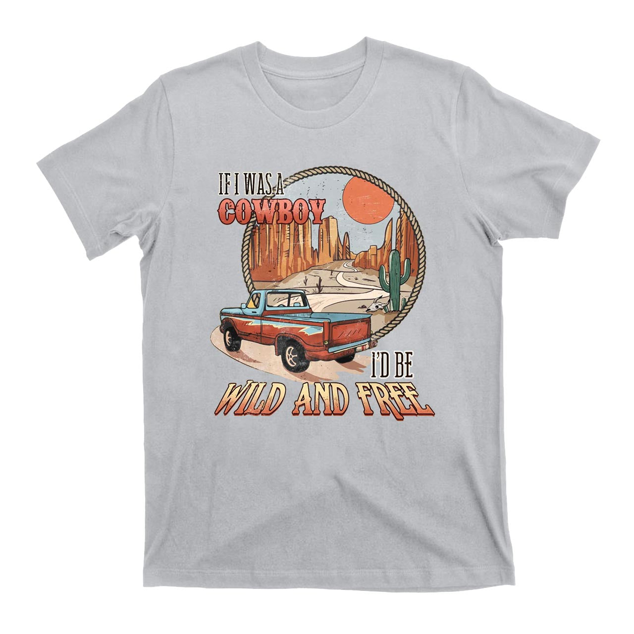 If I Was A Cowboy I'd Be Wild & Free Country T-Shirts