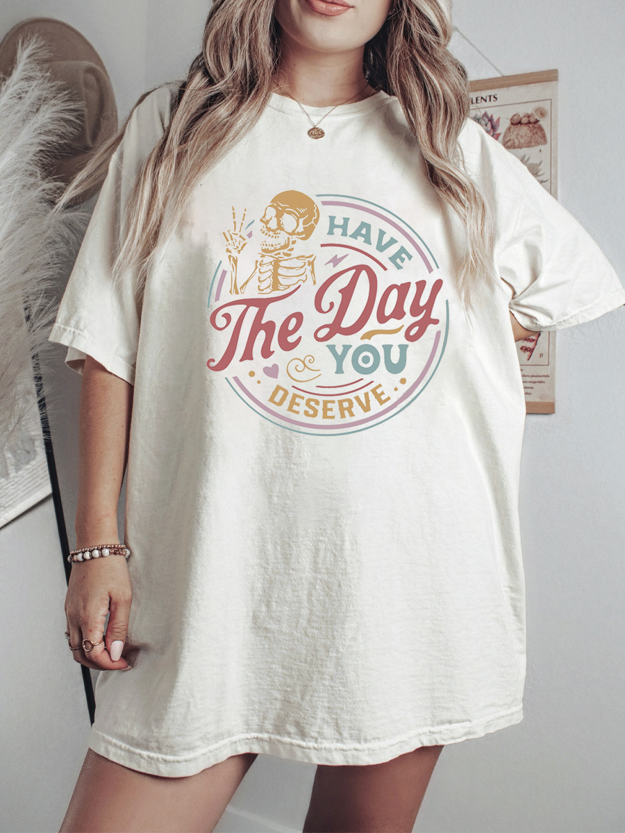 Have The Day You Deserve Shirt