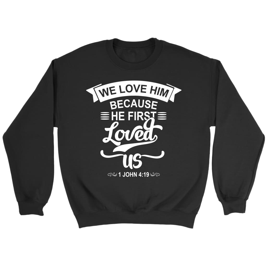 We love him because he first loved us 1 John 4:19 Bible verse sweatshirt