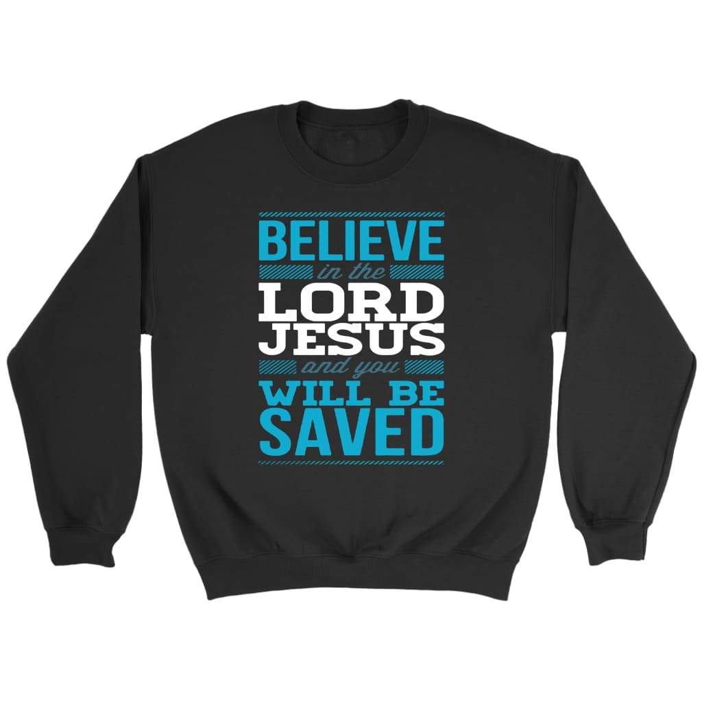 Believe in the Lord Jesus and you will be saved Christian sweatshirt