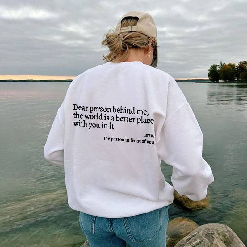 Dear Person Behind Me,The World Is A Better Place With You In It Print Sweatshirt