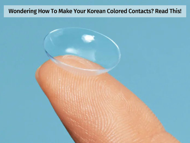 Wondering How To Make Your Korean Colored Contacts? Read This!