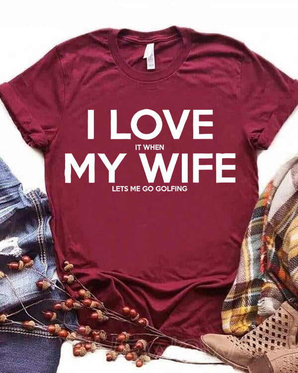 I Love It When My Wife Lets Me Go Golfing T-shirt