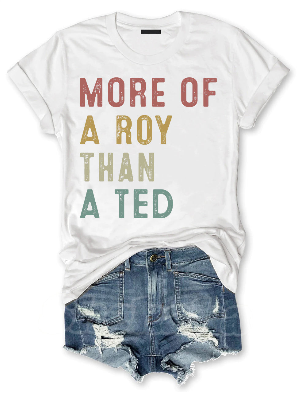 More Of A Roy Than A Ted T-shirt