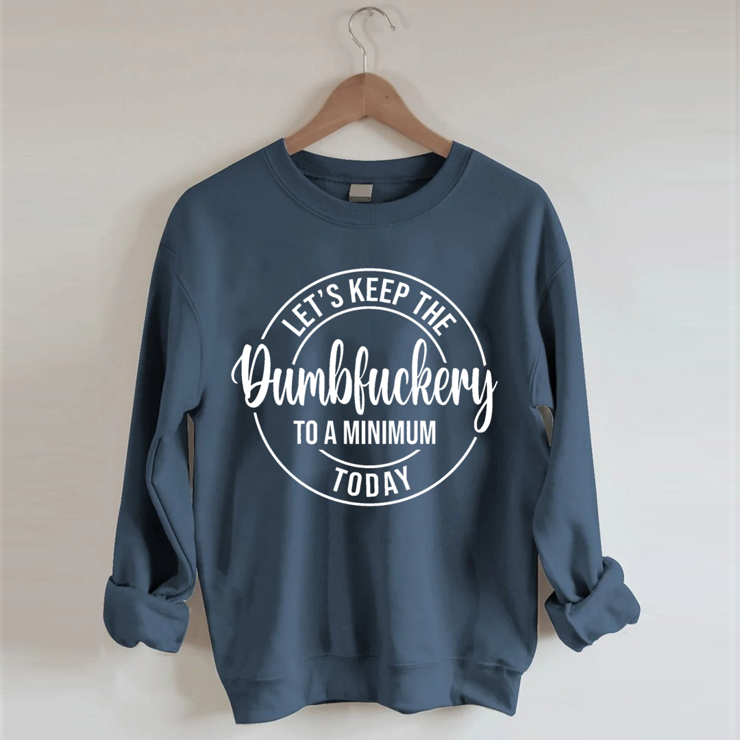 Let's Keep The Dumbfuckery To A Minimum Today Sweatshirt-Shehaha