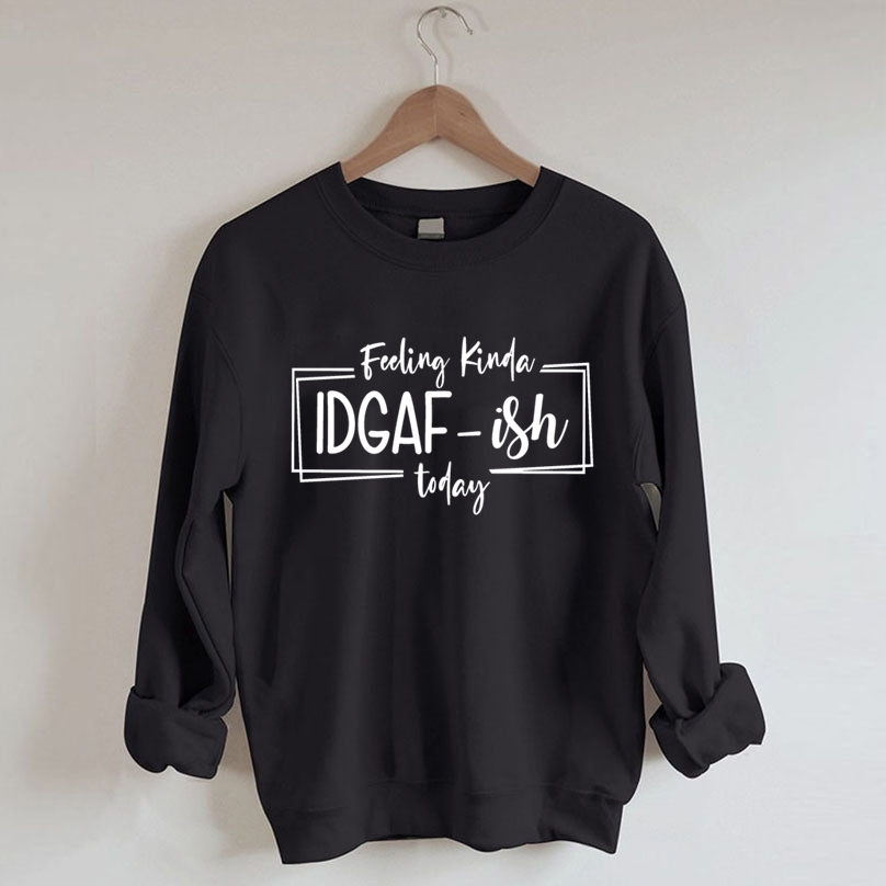 Feeling Kinda IDGAF-ISH Today Sweatshirt-Shehaha