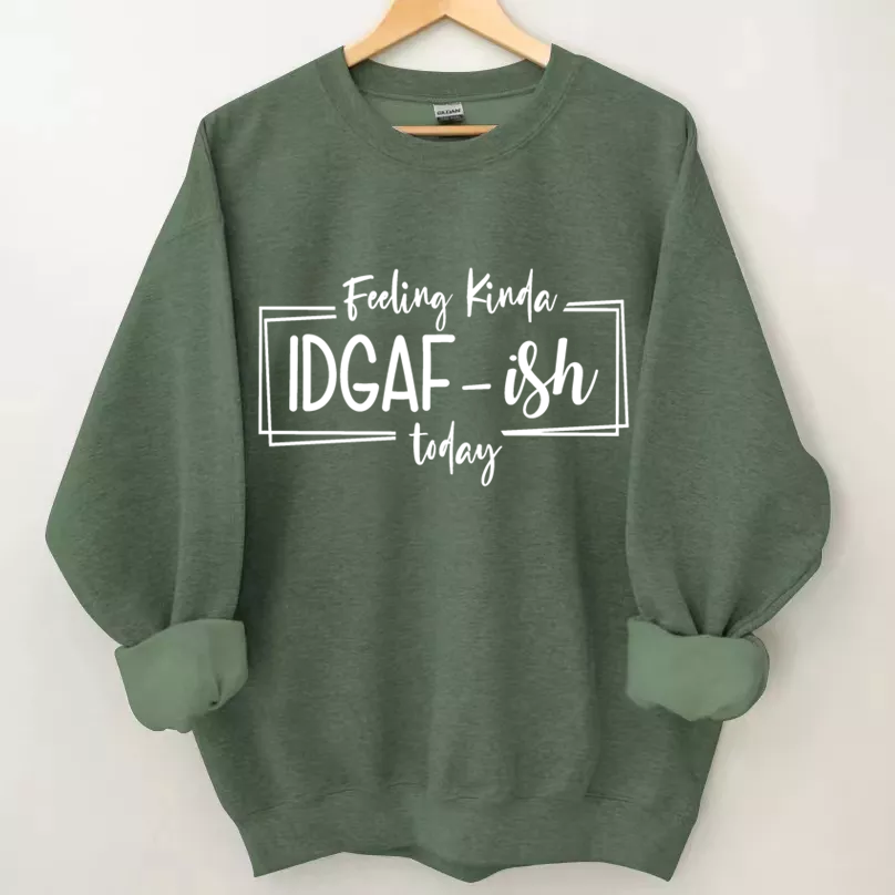 Feeling Kinda IDGAF-ISH Today Sweatshirt-Shehaha