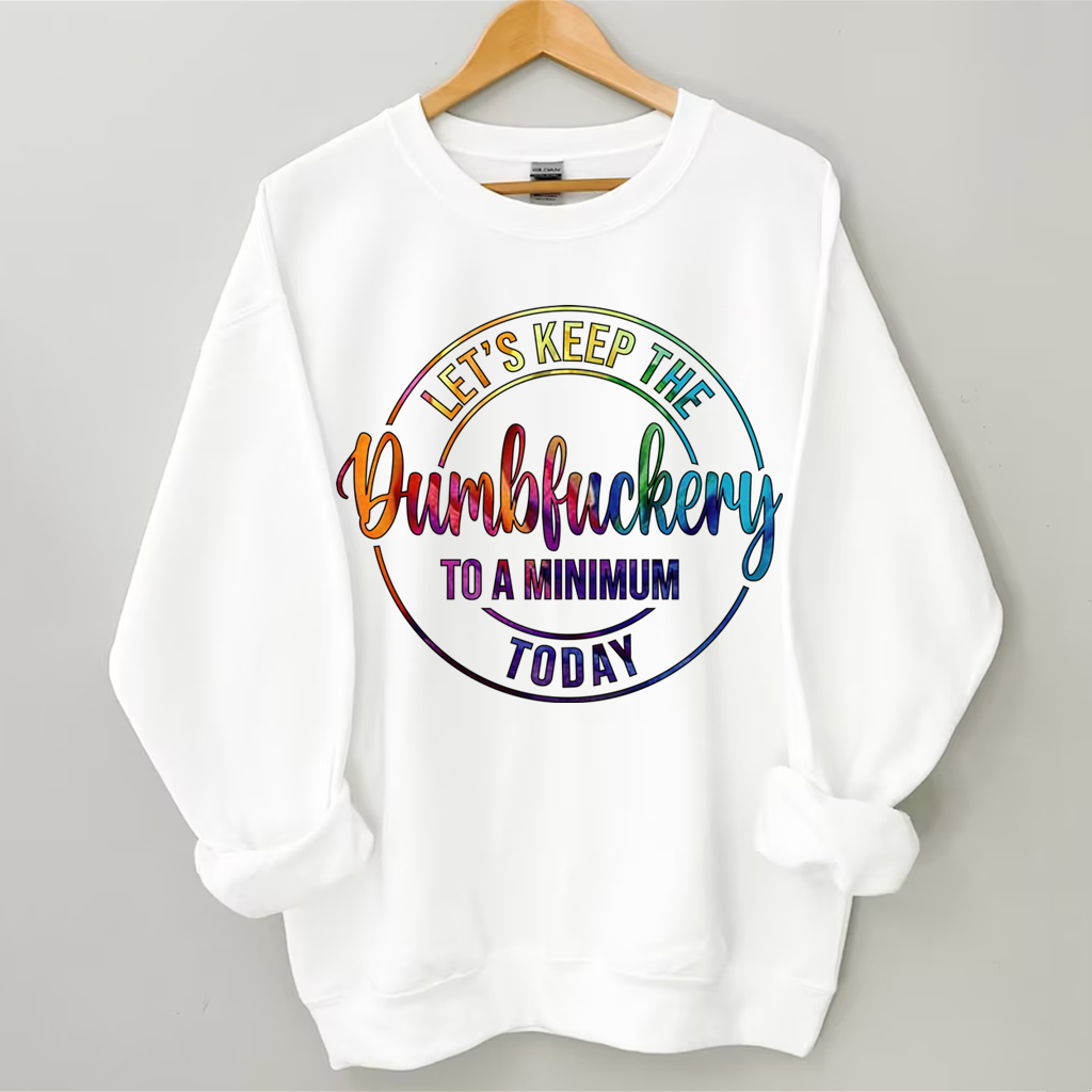 Let's Keep The Dumbfuckery To A Minimum Today Sweatshirt-Shehaha
