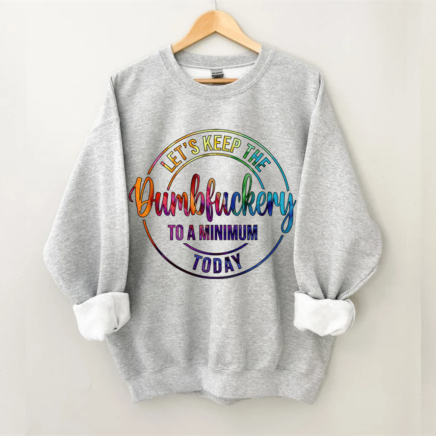 Let's Keep The Dumbfuckery To A Minimum Today Sweatshirt-Shehaha