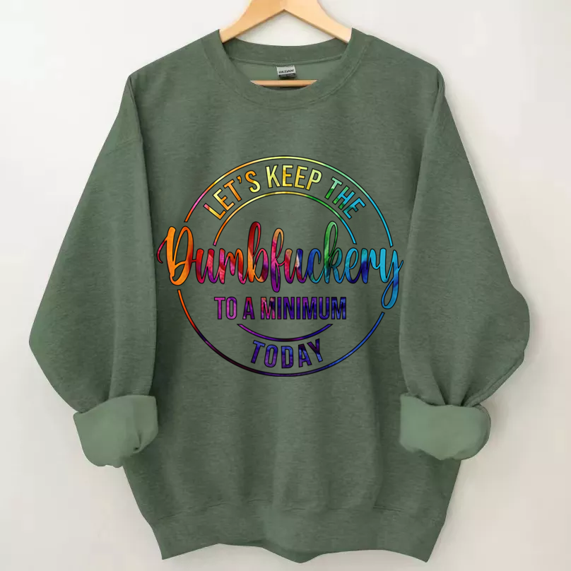 Let's Keep The Dumbfuckery To A Minimum Today Sweatshirt-Shehaha