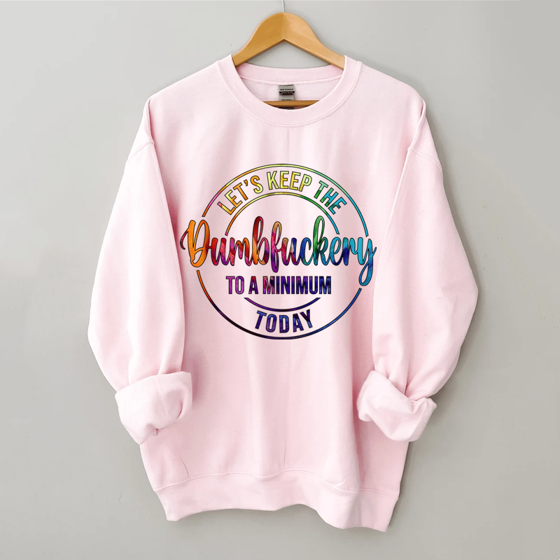 Let's Keep The Dumbfuckery To A Minimum Today Sweatshirt-Shehaha