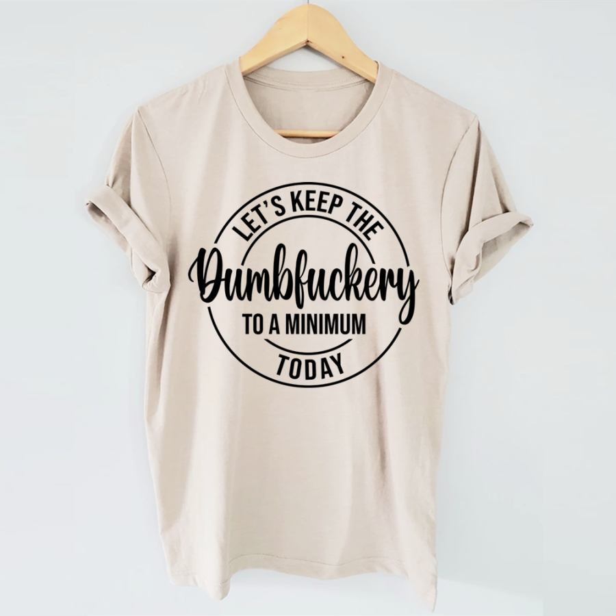 Let's Keep The Dumbfuckery To A Minimum Today T-Shirt-Shehaha