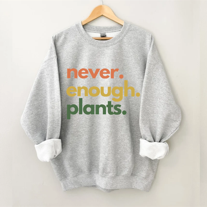 Never. Enough. Plant. Sweatshirt