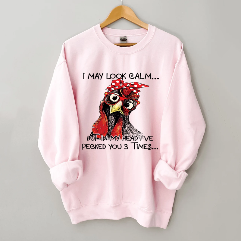 I May Look Calm But In My Head I Pecked You Chickens Sweatshirt