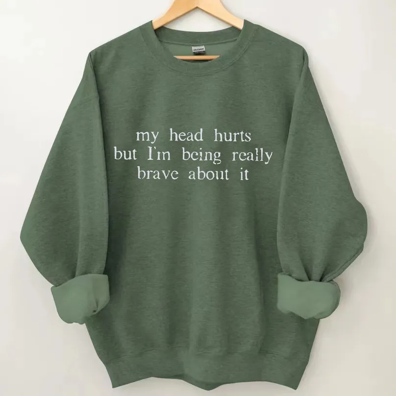 My Head Hurts But I'm Being Really Brave About It Sweatshirt