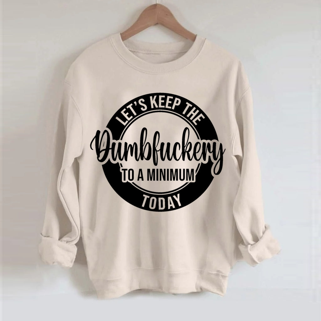Let's Keep The Dumbfuckery To A Minimum Today Sweatshirt-Shehaha