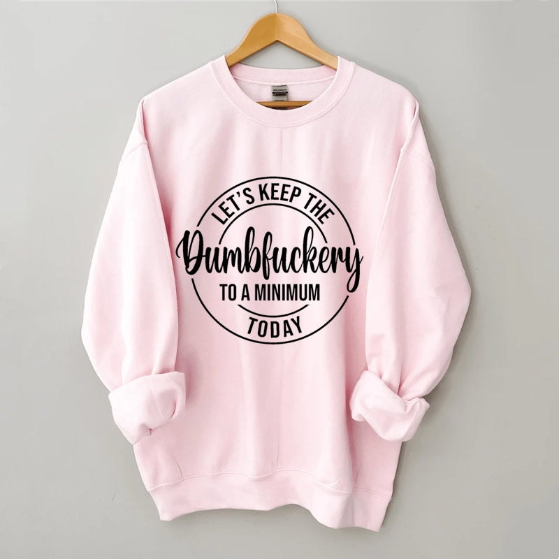 Let's Keep The Dumbfuckery To A Minimum Today Sweatshirt-Shehaha