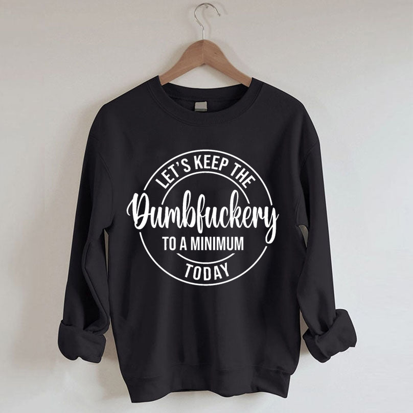 Let's Keep The Dumbfuckery To A Minimum Today Sweatshirt-Shehaha