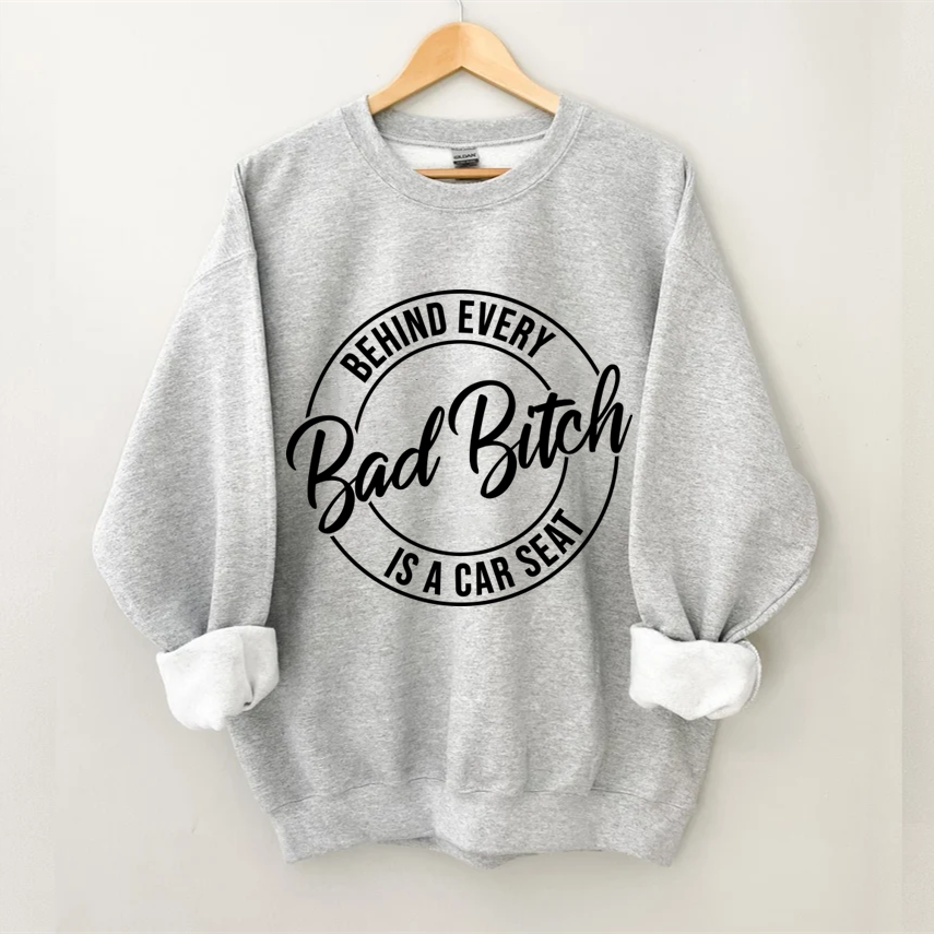 Behind Every Bad Bitch is a Car Seat Sweatshirt