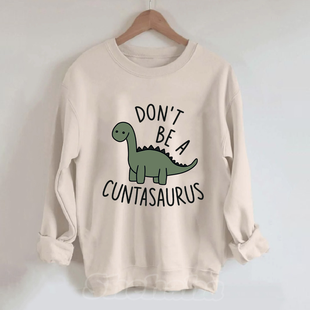 Don't Be A Cuntasaurus Sweatshirt