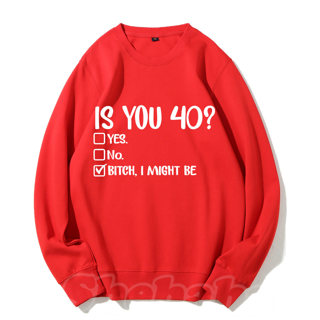 Is You 40? Bitch I Might Be Sweatshirt