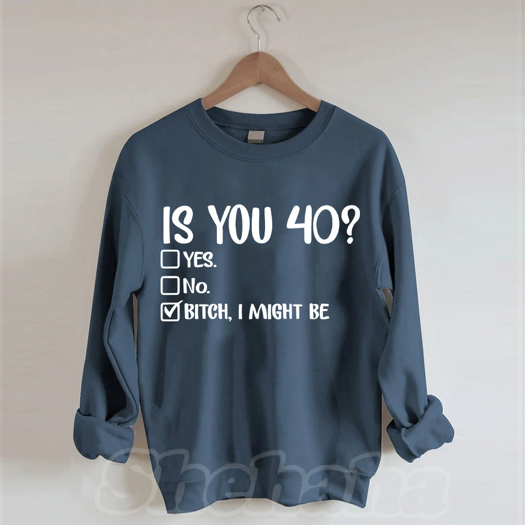 Is You 40? Bitch I Might Be Sweatshirt