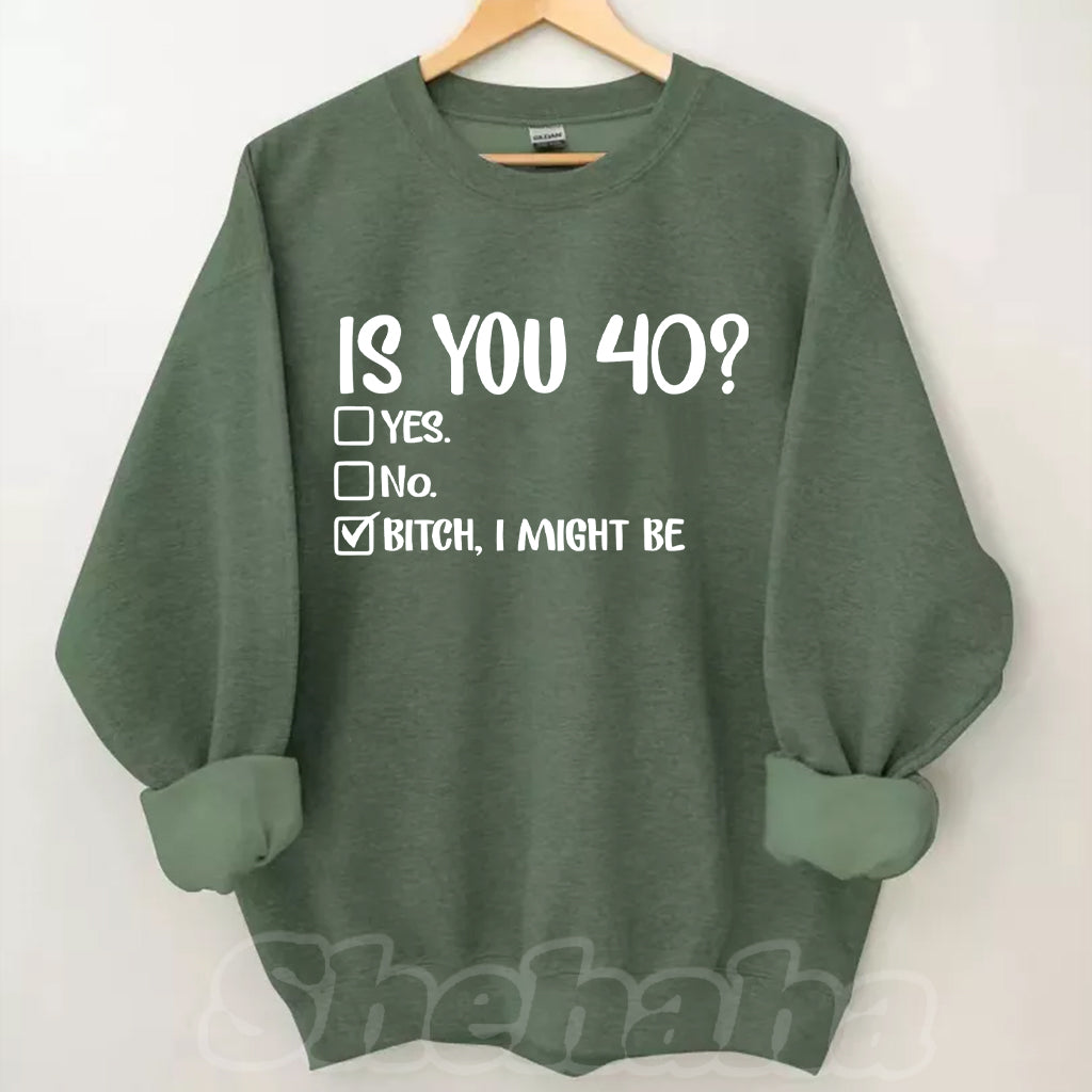 Is You 40? Bitch I Might Be Sweatshirt
