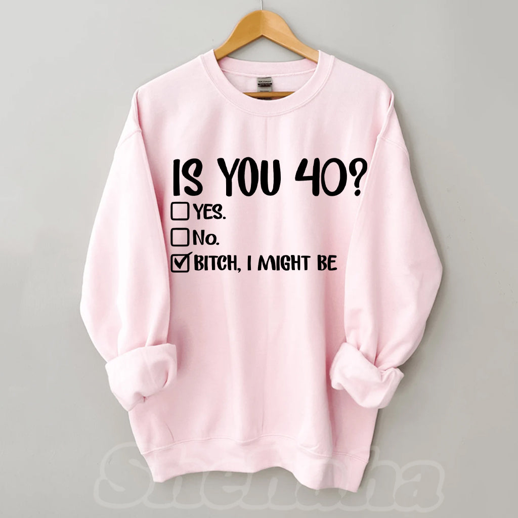 Is You 40? Bitch I Might Be Sweatshirt