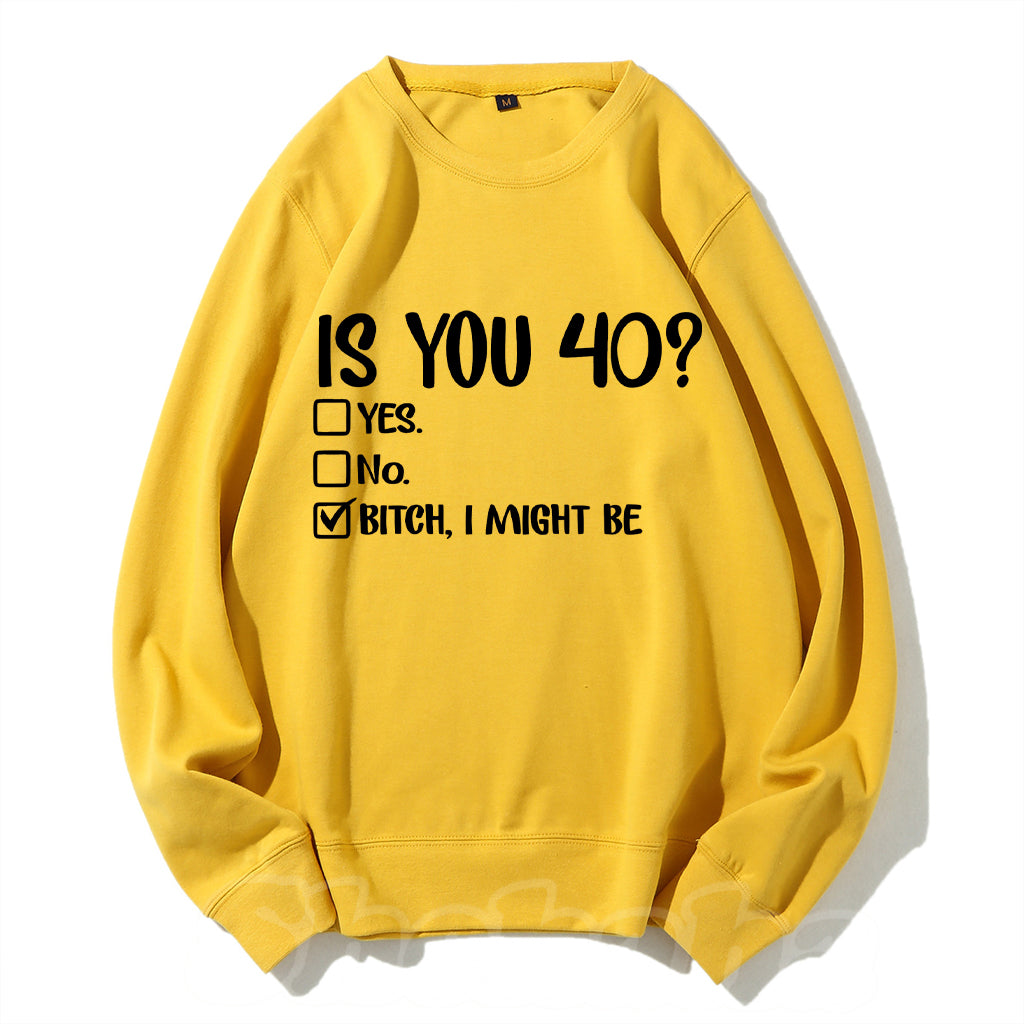 Is You 40? Bitch I Might Be Sweatshirt