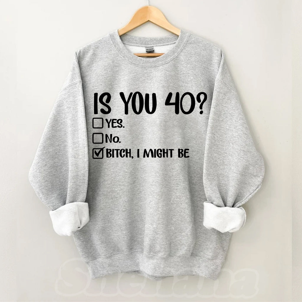 Is You 40? Bitch I Might Be Sweatshirt