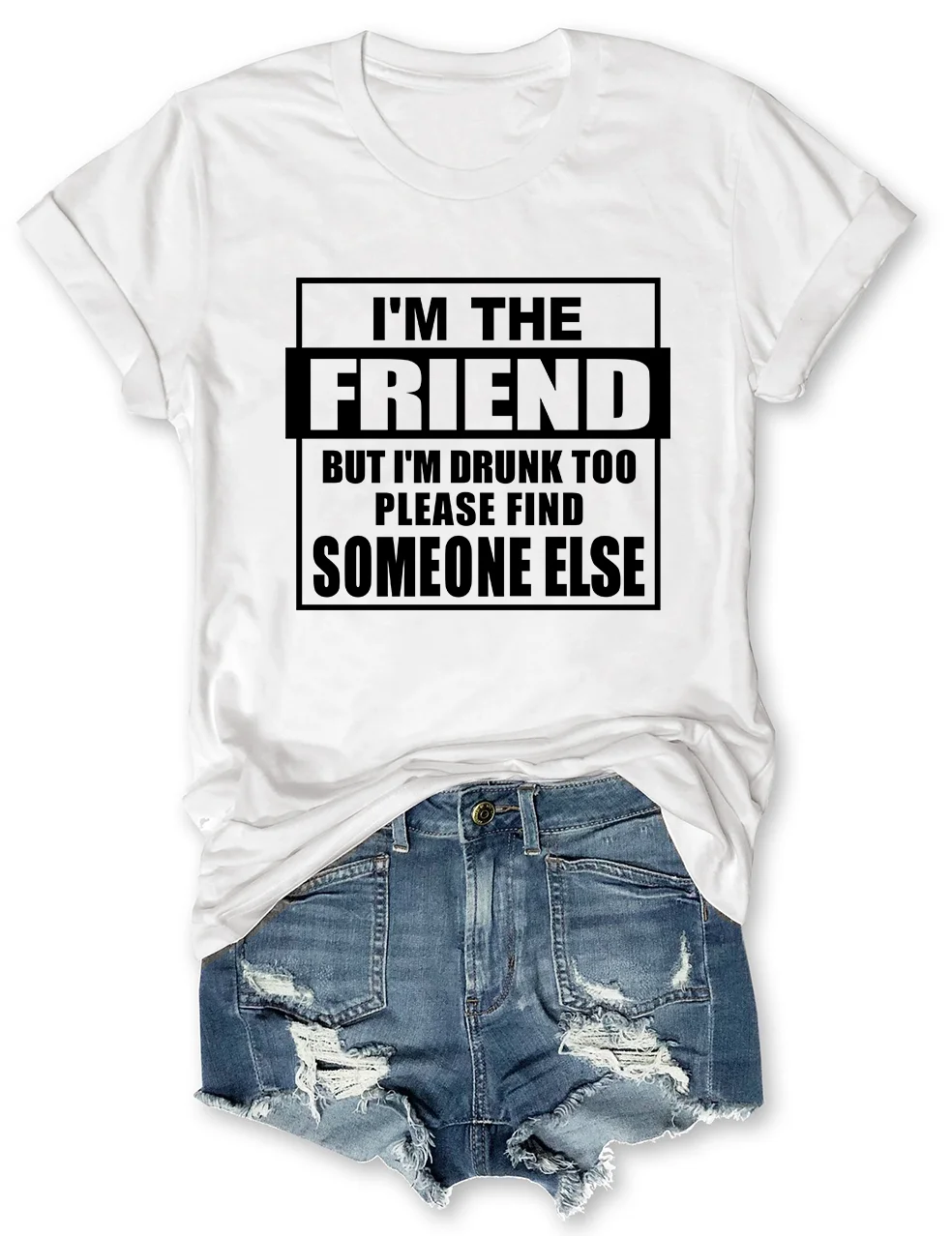 I'm The Friend But I'm Drunk Too Please Find Someone Else T-Shirt